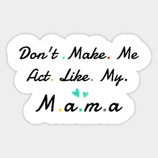 Don't Make me act Like My mama Sticker